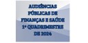 Audiências de Finanças e Saúde do 1º Quadrimestre de 2024