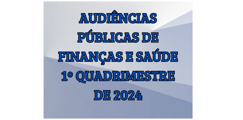 Audiências de Finanças e Saúde do 1º Quadrimestre de 2024